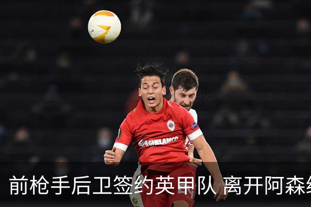 前枪手后卫签约英甲队 离开阿森纳后与同一位主帅再度联手