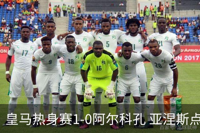 皇马热身赛1-0阿尔科孔 亚涅斯点射马斯坦图诺造点居莱尔失点