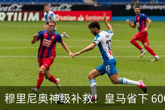 穆里尼奥神级补救！皇马省下 6000 万！不买人也完美顶替罗德里