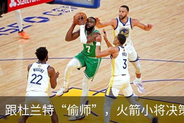 跟杜兰特“偷师”，火箭小将决策如鱼得水！
