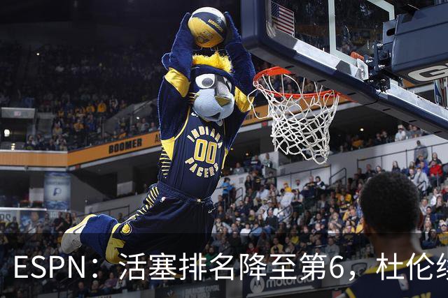 ESPN：活塞排名降至第6，杜伦续约僵局成最大隐患